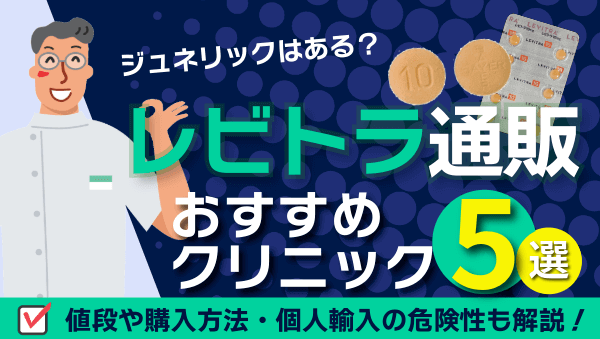 レビトラ通販が安いクリニックは?ジェネリックの購入方法・個人輸入の危険性も紹介